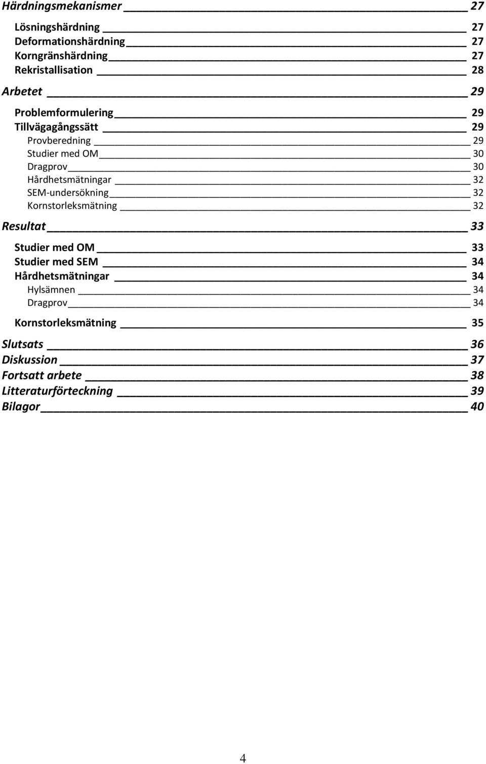 SEM-undersökning 32 Kornstorleksmätning 32 Resultat 33 Studier med OM 33 Studier med SEM 34 Hårdhetsmätningar 34