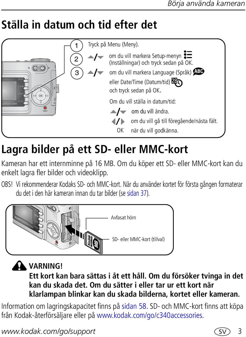 OK när du vill godkänna. Lagra bilder på ett SD- eller MMC-kort Kameran har ett internminne på 16 MB. Om du köper ett SD- eller MMC-kort kan du enkelt lagra fler bilder och videoklipp. OBS!