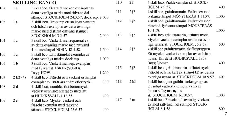 av detta ovanliga märke med rättvänd 4-kantsstämpel NORA 18.4.58. 1.500 105 1 a 3 skill bco. Lätt stämplat exemplar av detta ovanliga märke, dock rep. 1.000 106 1 b 3 skill bco. Vackert men rep.