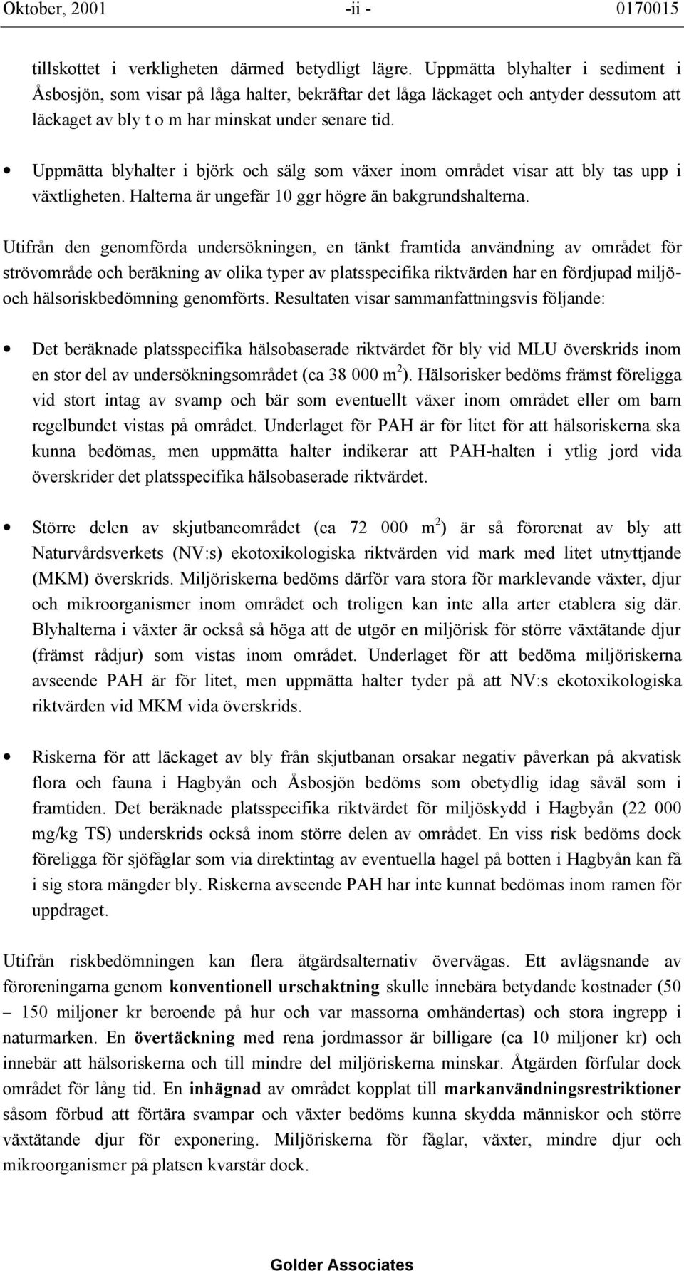 Uppmätta blyhalter i björk och sälg som växer inom området visar att bly tas upp i växtligheten. Halterna är ungefär 10 ggr högre än bakgrundshalterna.