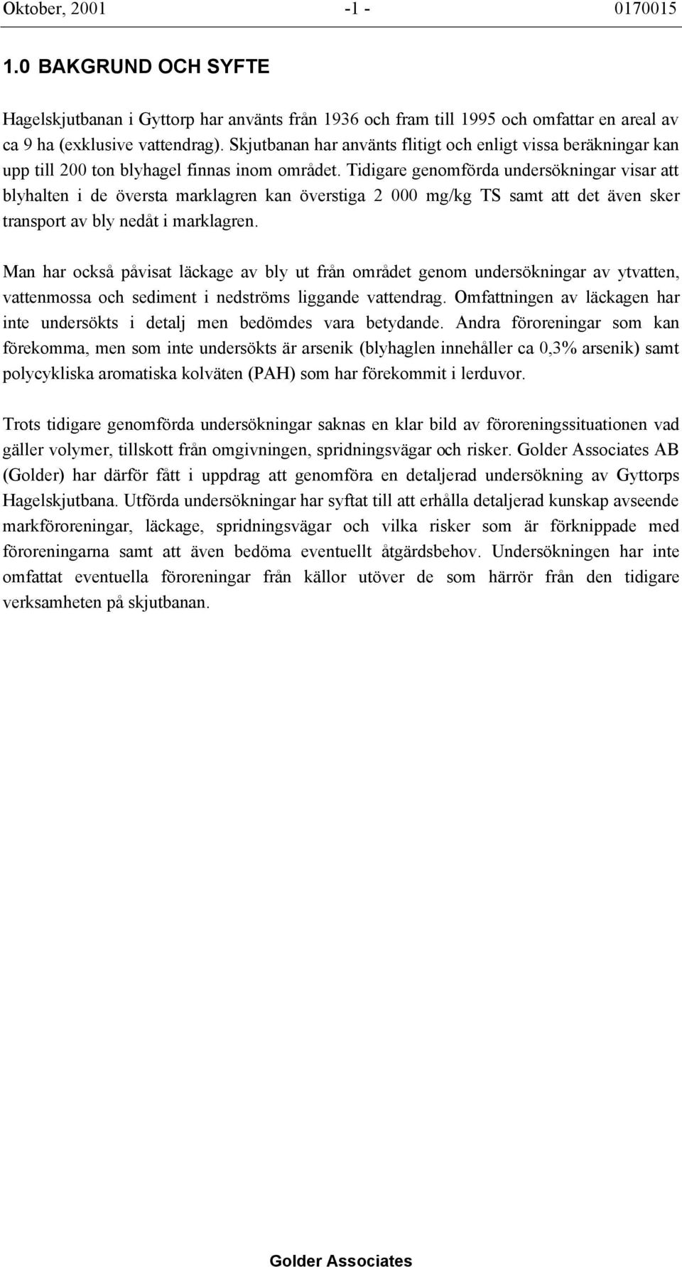 Tidigare genomförda undersökningar visar att blyhalten i de översta marklagren kan överstiga 2 000 mg/kg TS samt att det även sker transport av bly nedåt i marklagren.