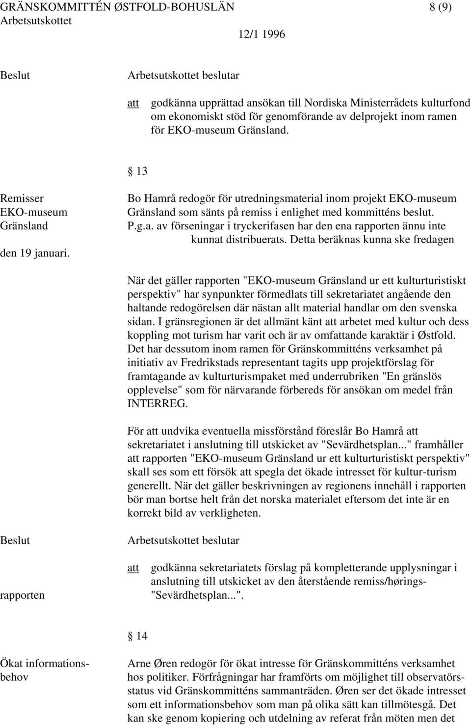 Detta beräknas kunna ske fredagen När det gäller rapporten "EKO-museum Gränsland ur ett kulturturistiskt perspektiv" har synpunkter förmedlats till sekretariatet angående den haltande redogörelsen