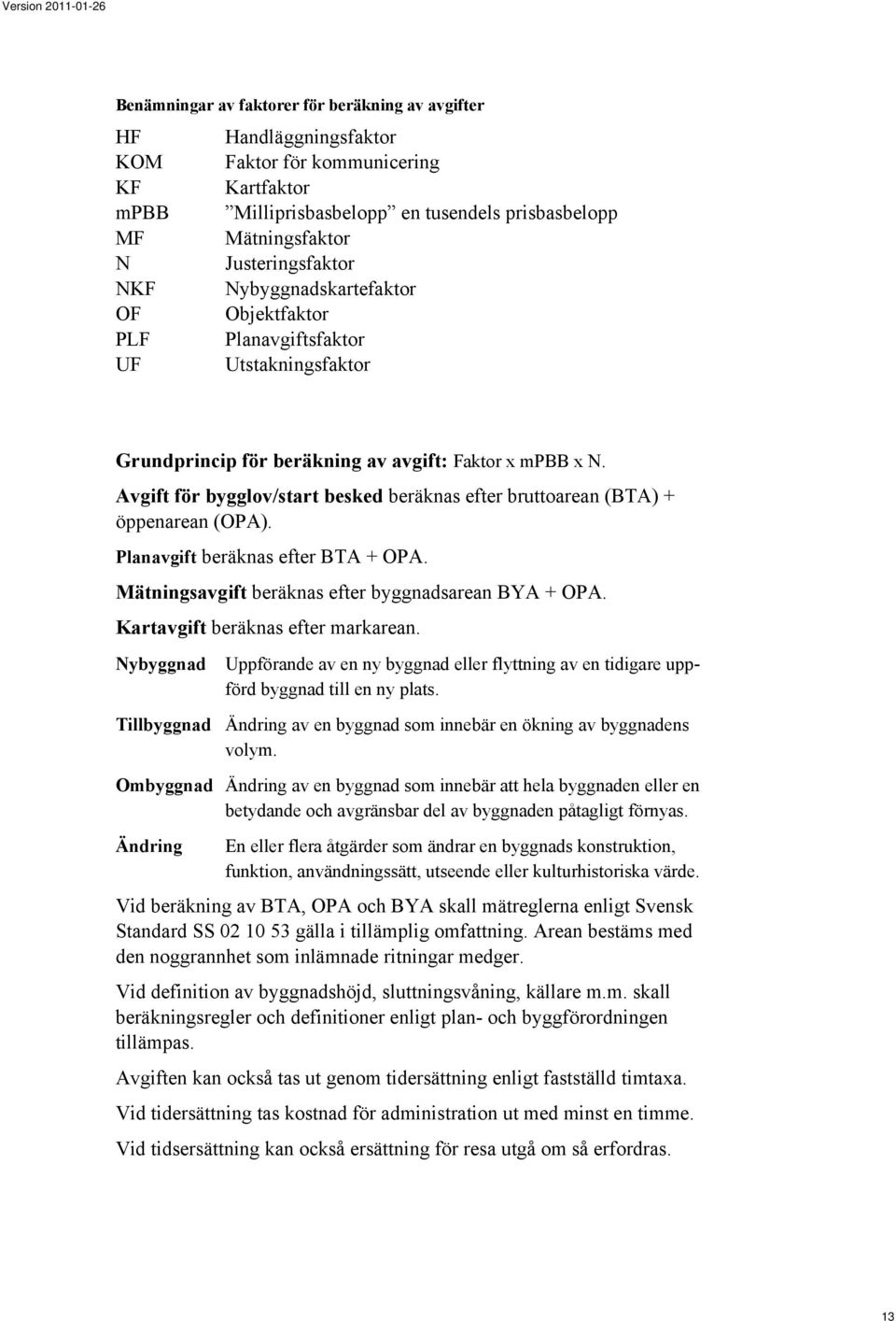 Avgift för bygglov/start besked beräknas efter bruttoarean (BTA) + öppenarean (OPA). Planavgift beräknas efter BTA + OPA. Mätningsavgift beräknas efter byggnadsarean BYA + OPA.