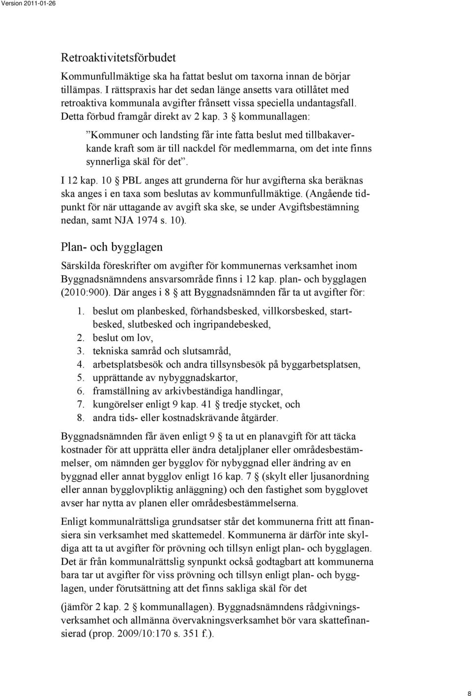 3 kommunallagen: Kommuner och landsting får inte fatta beslut med tillbakaverkande kraft som är till nackdel för medlemmarna, om det inte finns synnerliga skäl för det. I 12 kap.