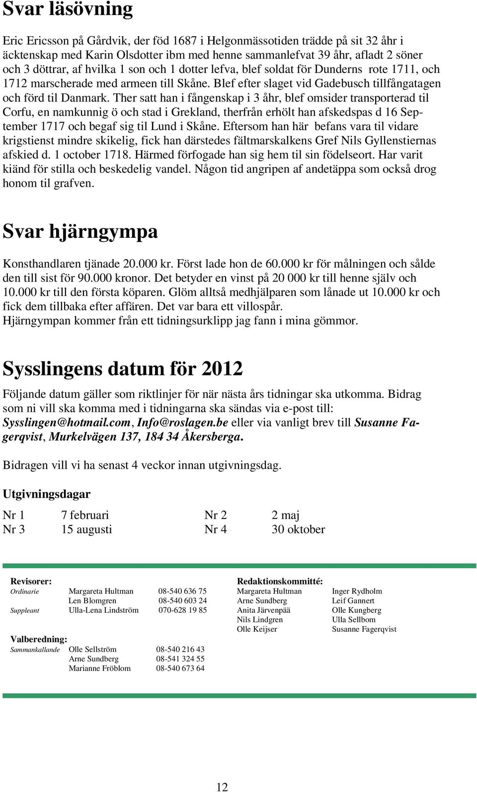 Ther satt han i fångenskap i 3 åhr, blef omsider transporterad til Corfu, en namkunnig ö och stad i Grekland, therfrån erhölt han afskedspas d 16 September 1717 och begaf sig til Lund i Skåne.