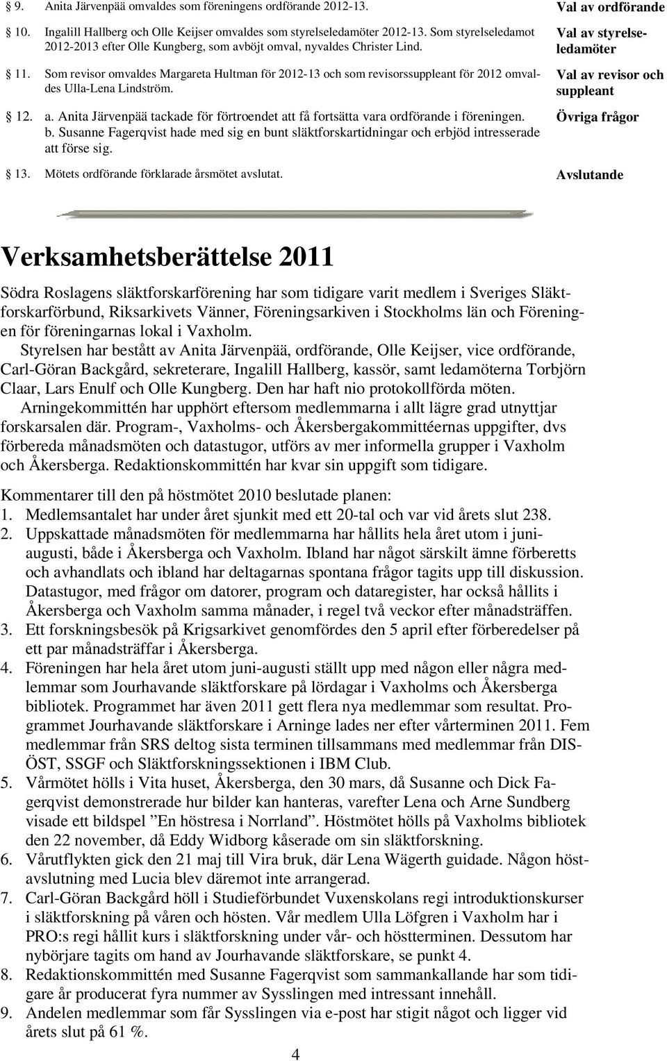 Som revisor omvaldes Margareta Hultman för 2012-13 och som revisorssuppleant för 2012 omvaldes Ulla-Lena Lindström. 12. a.