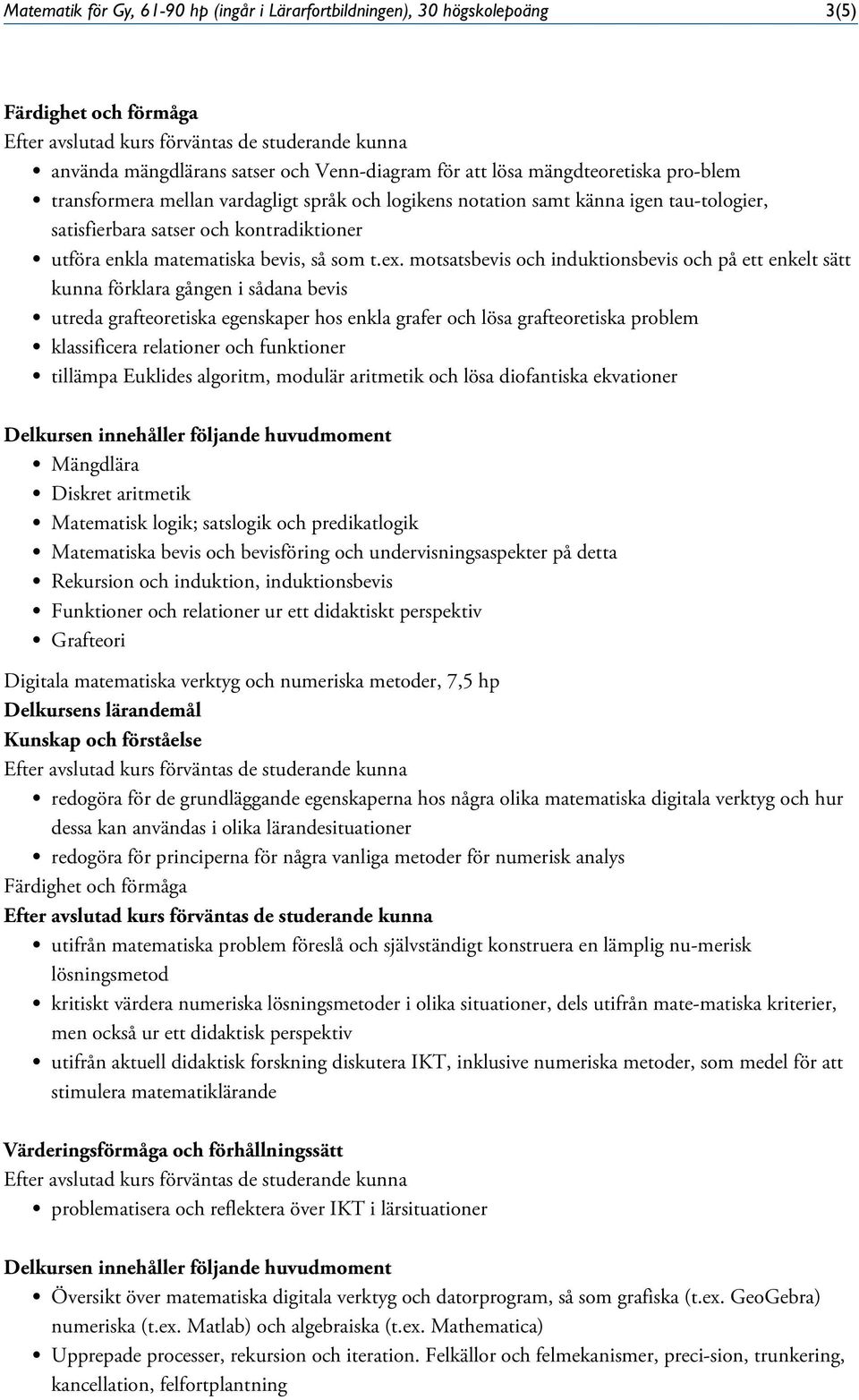 motsatsbevis och induktionsbevis och på ett enkelt sätt kunna förklara gången i sådana bevis utreda grafteoretiska egenskaper hos enkla grafer och lösa grafteoretiska problem klassificera relationer