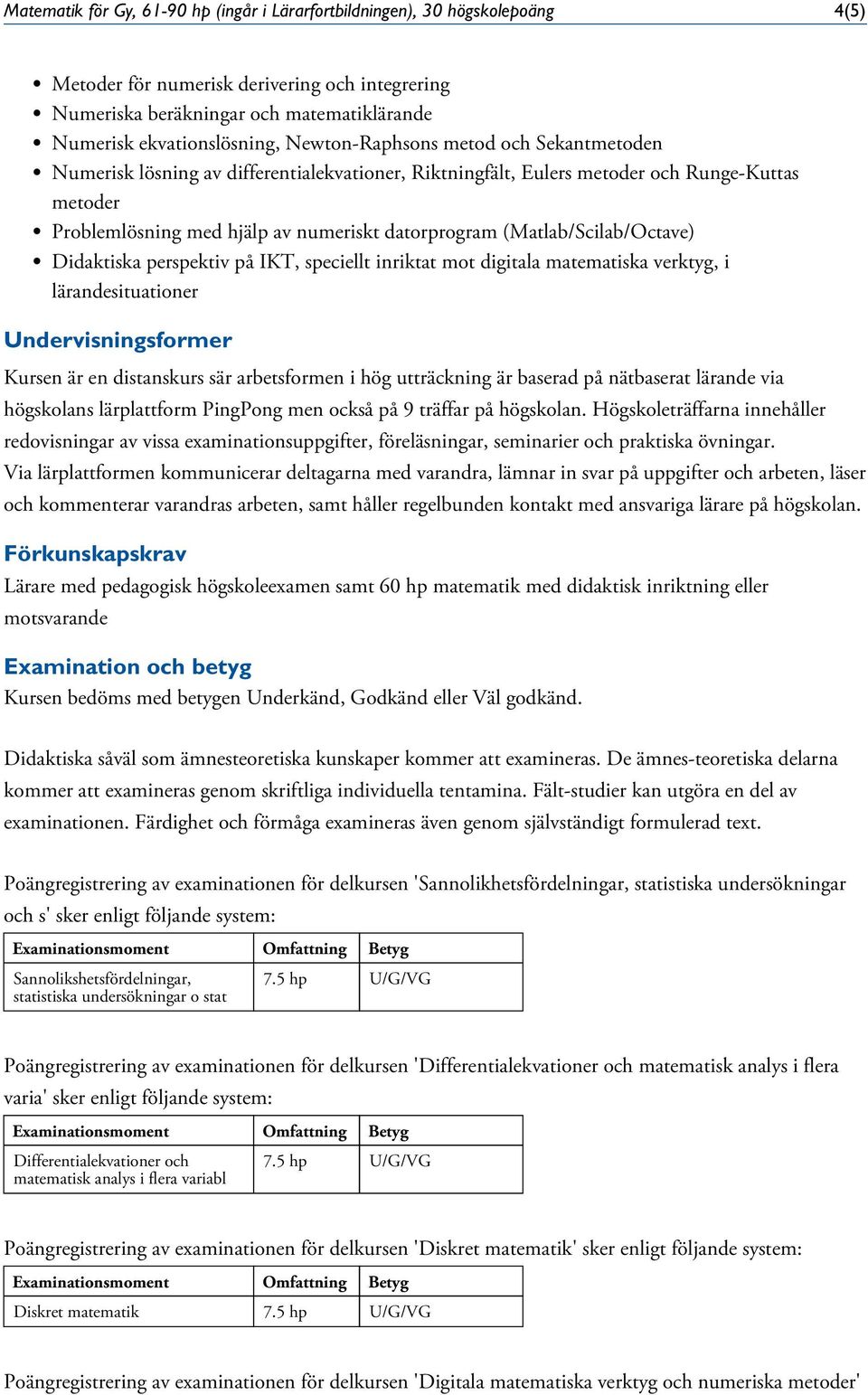 (Matlab/Scilab/Octave) Didaktiska perspektiv på IKT, speciellt inriktat mot digitala matematiska verktyg, i lärandesituationer Undervisningsformer Kursen är en distanskurs sär arbetsformen i hög