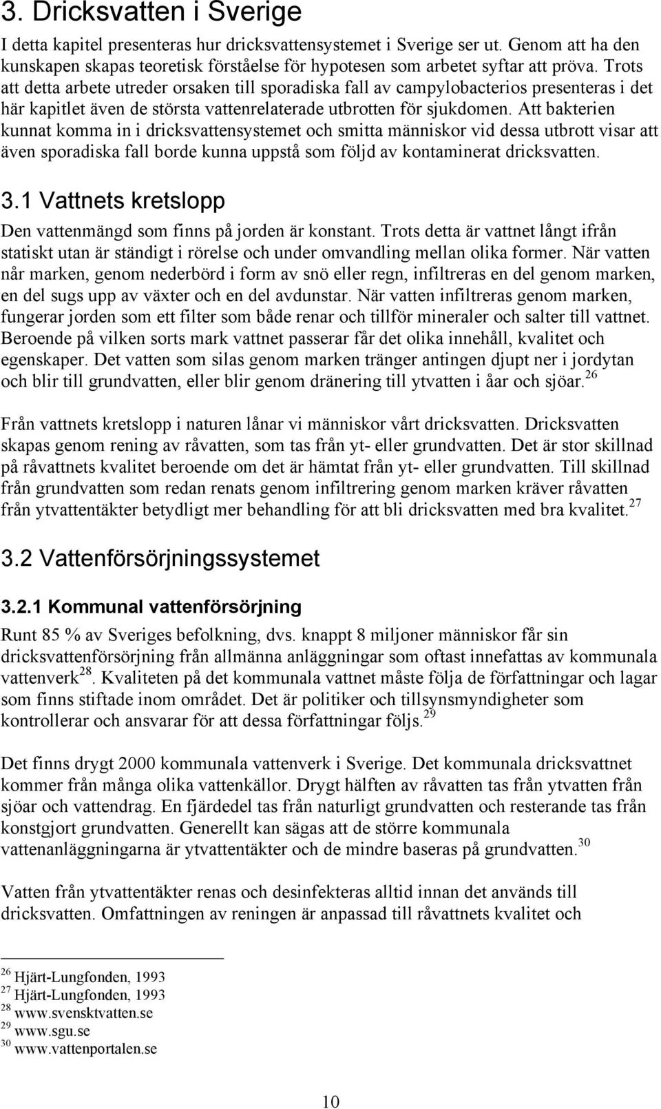 Att bakterien kunnat komma in i dricksvattensystemet och smitta människor vid dessa utbrott visar att även sporadiska fall borde kunna uppstå som följd av kontaminerat dricksvatten. 3.