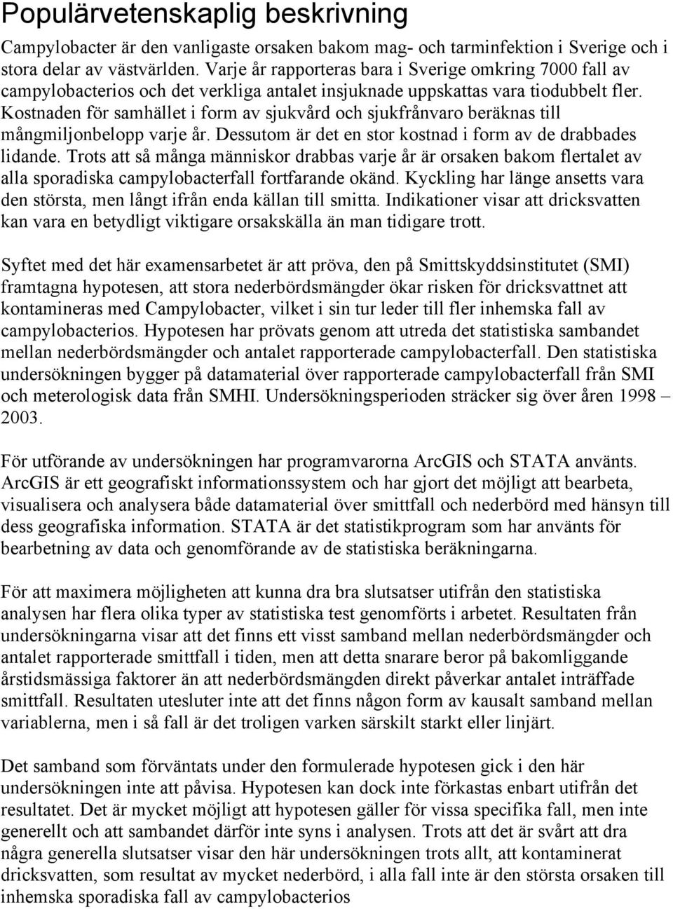 Kostnaden för samhället i form av sjukvård och sjukfrånvaro beräknas till mångmiljonbelopp varje år. Dessutom är det en stor kostnad i form av de drabbades lidande.