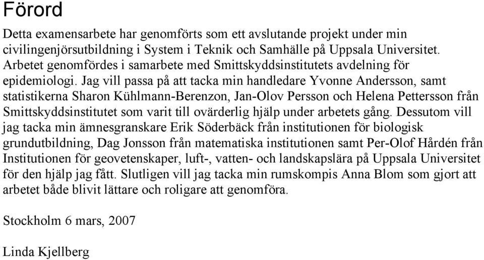 Jag vill passa på att tacka min handledare Yvonne Andersson, samt statistikerna Sharon Kühlmann-Berenzon, Jan-Olov Persson och Helena Pettersson från Smittskyddsinstitutet som varit till ovärderlig