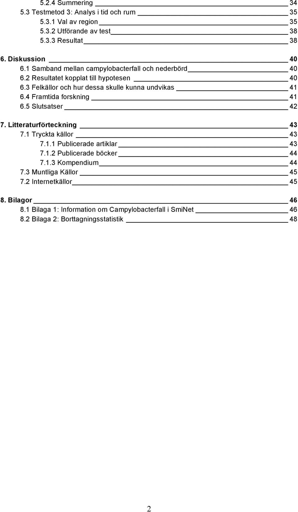 4 Framtida forskning 41 6.5 Slutsatser 42 7. Litteraturförteckning 43 7.1 Tryckta källor 43 7.1.1 Publicerade artiklar 43 7.1.2 Publicerade böcker 44 7.1.3 Kompendium 44 7.