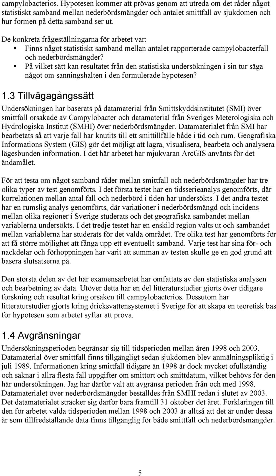 De konkreta frågeställningarna för arbetet var: Finns något statistiskt samband mellan antalet rapporterade campylobacterfall och nederbördsmängder?