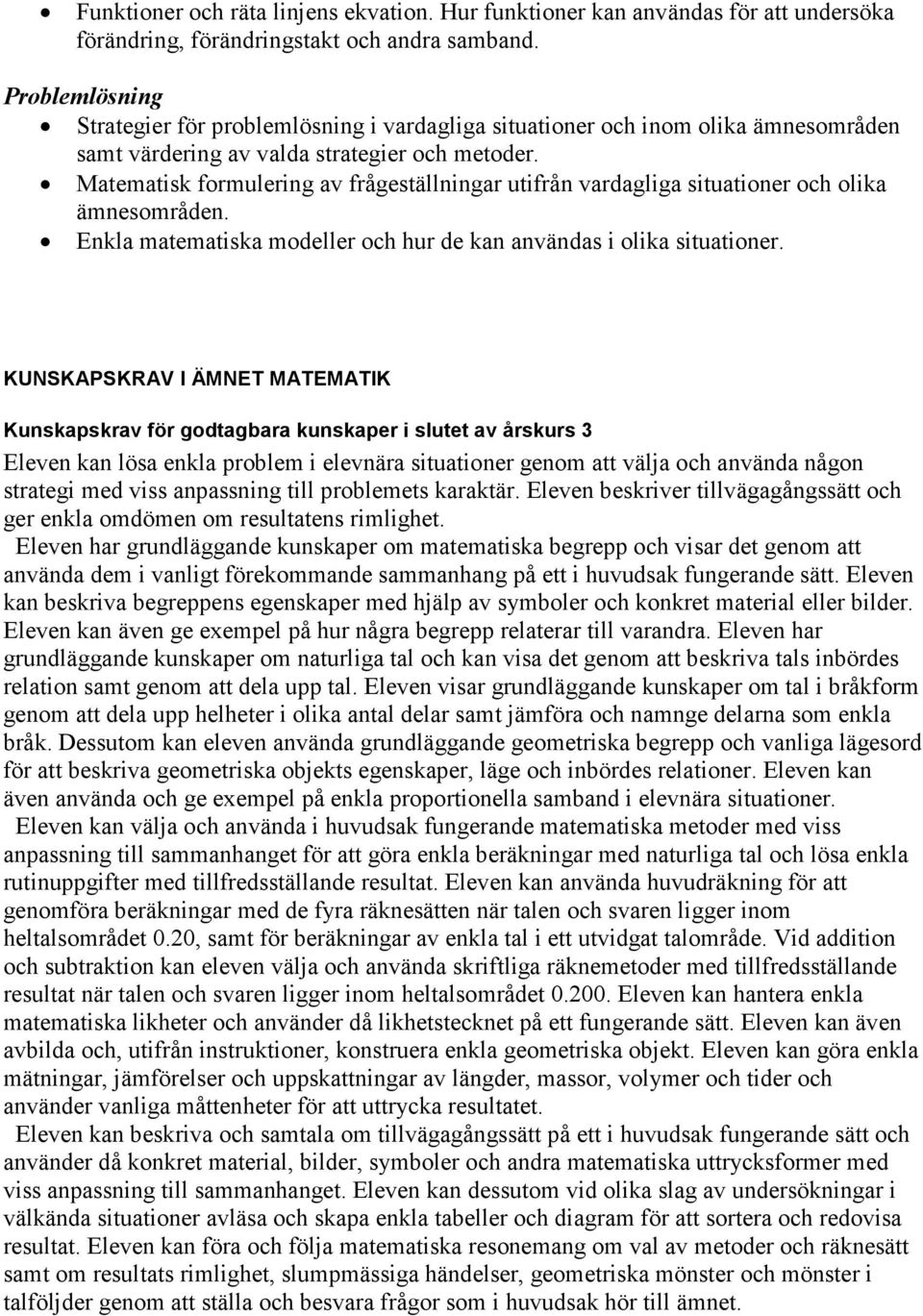 Matematisk formulering av frågeställningar utifrån vardagliga situationer och olika ämnesområden. Enkla matematiska modeller och hur de kan användas i olika situationer.