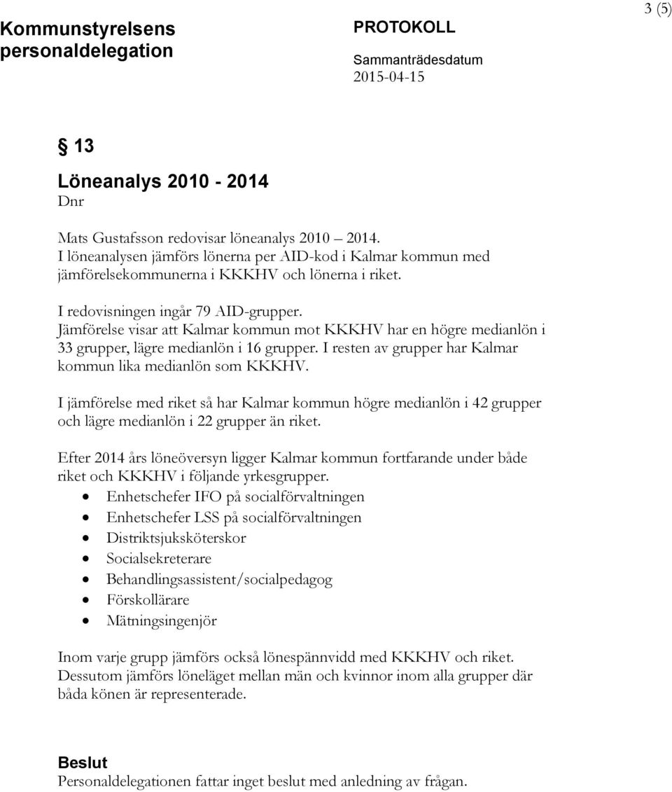 Jämförelse visar att Kalmar kommun mot KKKHV har en högre medianlön i 33 grupper, lägre medianlön i 16 grupper. I resten av grupper har Kalmar kommun lika medianlön som KKKHV.