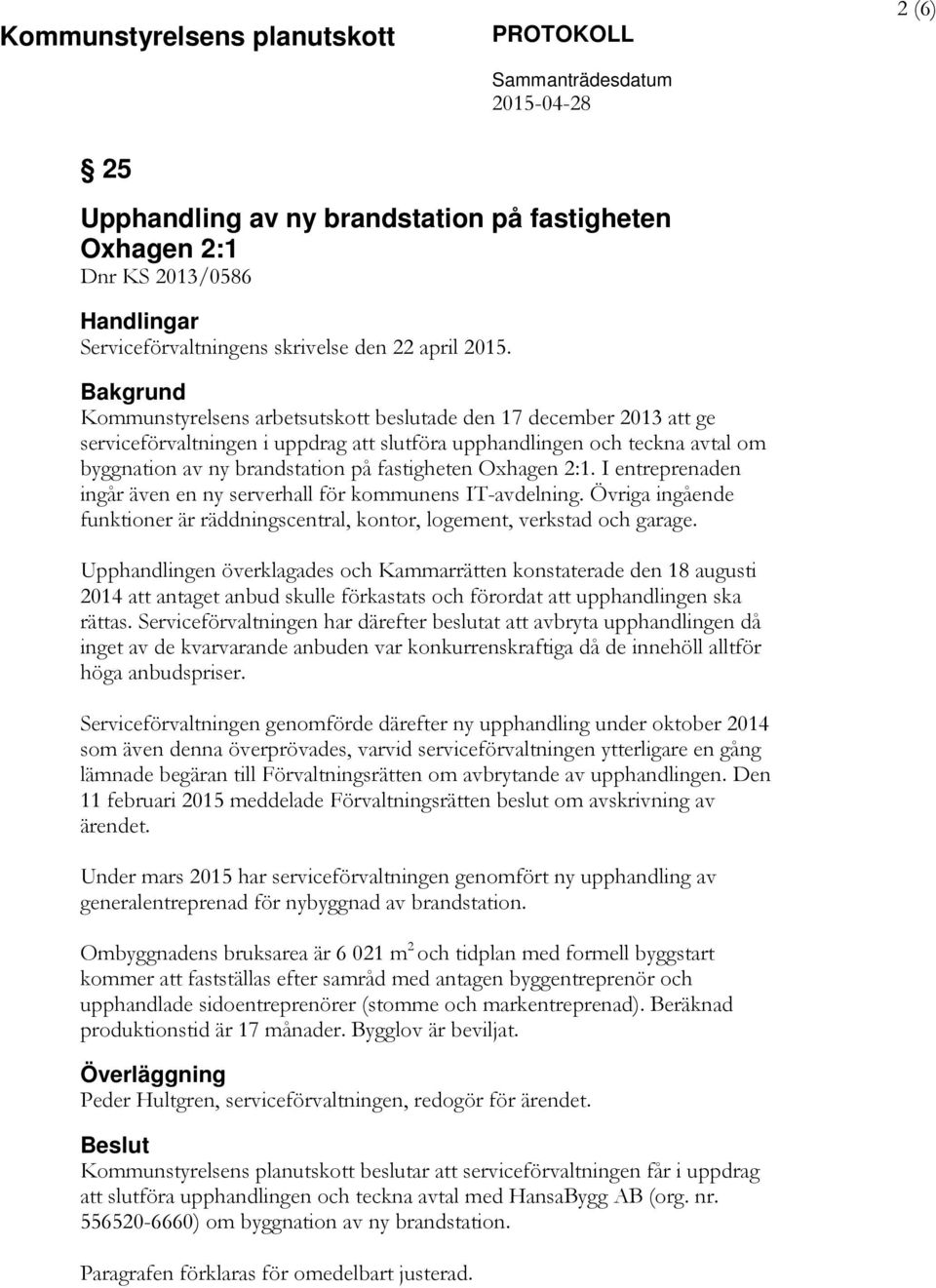 Bakgrund Kommunstyrelsens arbetsutskott beslutade den 17 december 2013 att ge serviceförvaltningen i uppdrag att slutföra upphandlingen och teckna avtal om byggnation av ny brandstation på