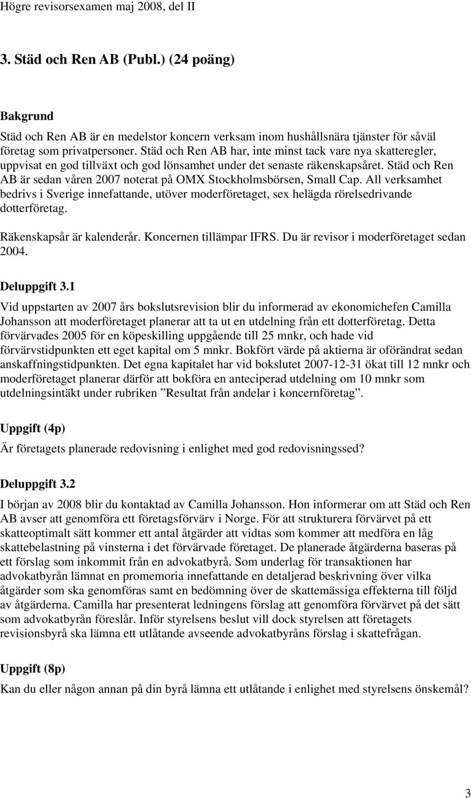 Städ och Ren AB är sedan våren 2007 noterat på OMX Stockholmsbörsen, Small Cap. All verksamhet bedrivs i Sverige innefattande, utöver moderföretaget, sex helägda rörelsedrivande dotterföretag.