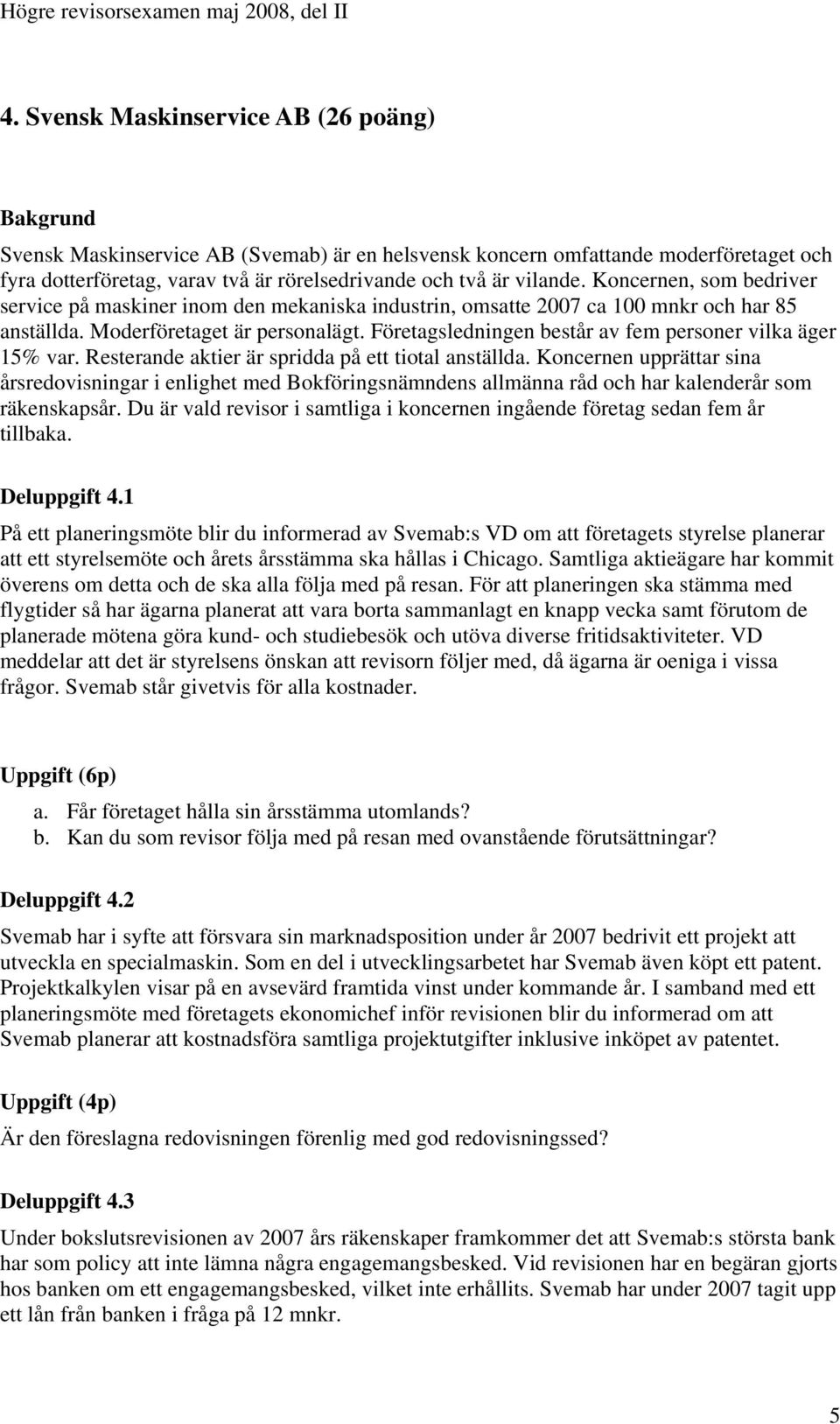 Företagsledningen består av fem personer vilka äger 15% var. Resterande aktier är spridda på ett tiotal anställda.