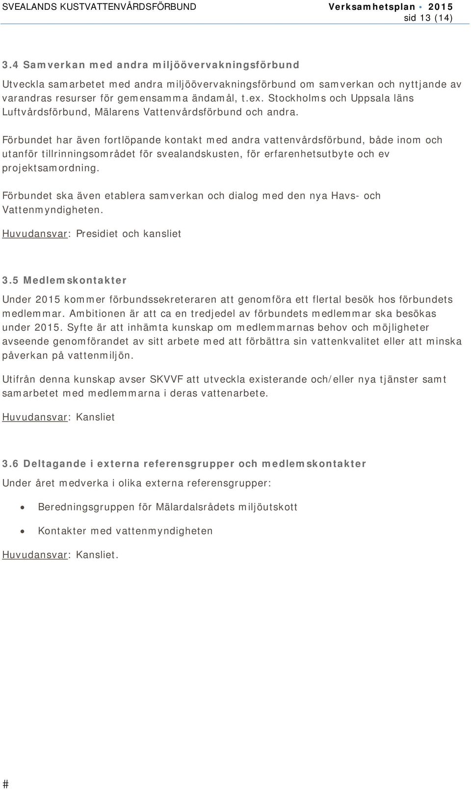 Förbundet har även fortlöpande kontakt med andra vattenvårdsförbund, både inom och utanför tillrinningsområdet för svealandskusten, för erfarenhetsutbyte och ev projektsamordning.