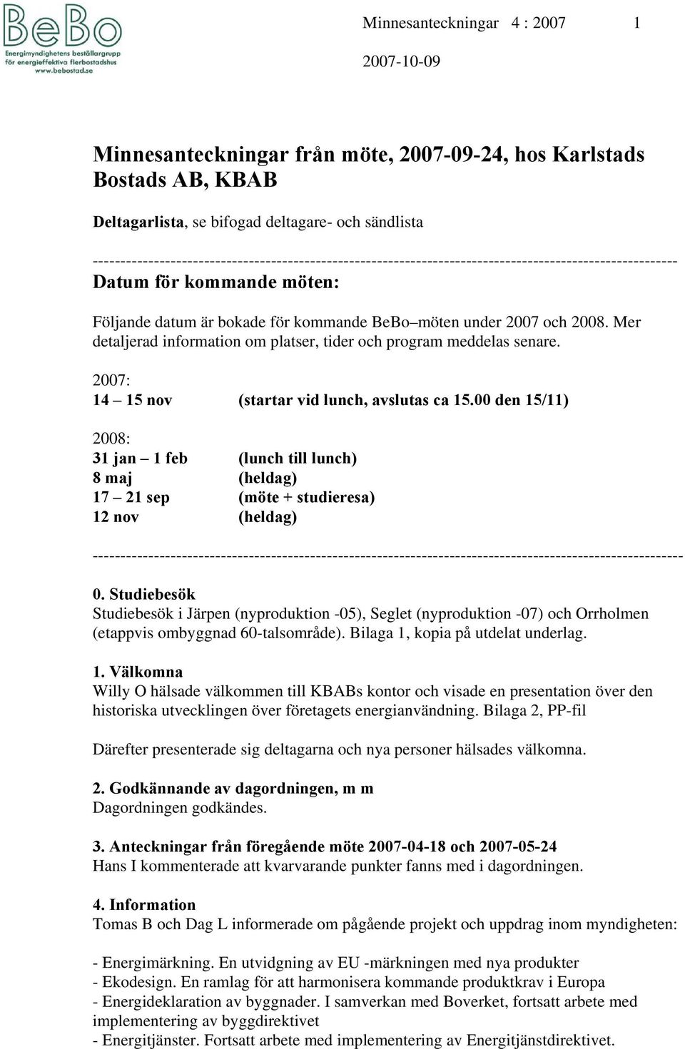 2008. Mer detaljerad information om platser, tider och program meddelas senare. 2007: 14 15 nov (startar vid lunch, avslutas ca 15.