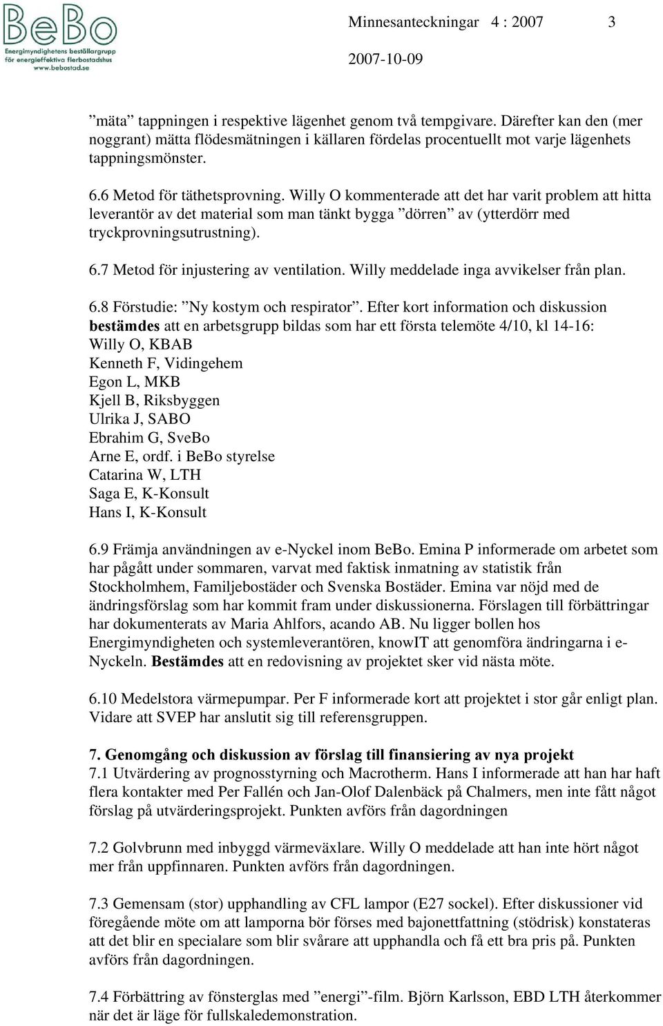 Willy O kommenterade att det har varit problem att hitta leverantör av det material som man tänkt bygga dörren av (ytterdörr med tryckprovningsutrustning). 6.7 Metod för injustering av ventilation.