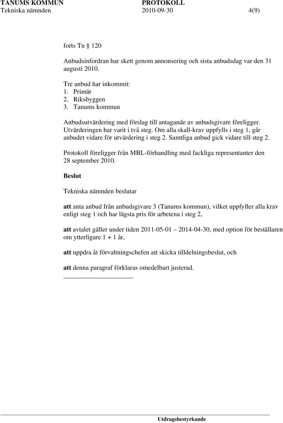 Om alla skall-krav uppfylls i steg 1, går anbudet vidare för utvärdering i steg 2. Samtliga anbud gick vidare till steg 2.