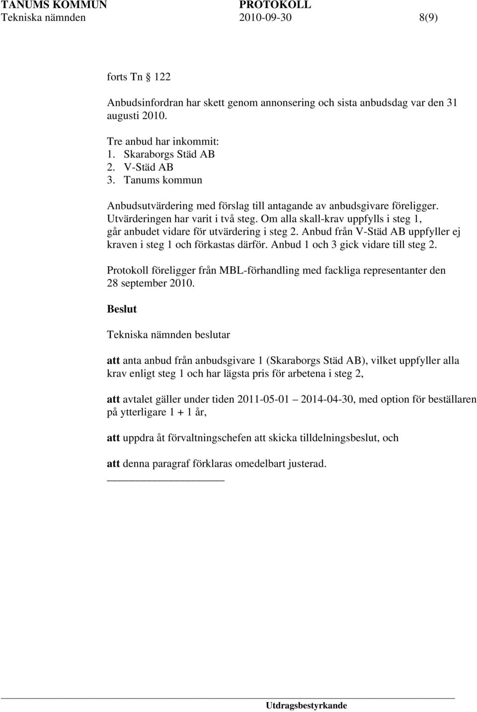 Om alla skall-krav uppfylls i steg 1, går anbudet vidare för utvärdering i steg 2. Anbud från V-Städ AB uppfyller ej kraven i steg 1 och förkastas därför. Anbud 1 och 3 gick vidare till steg 2.