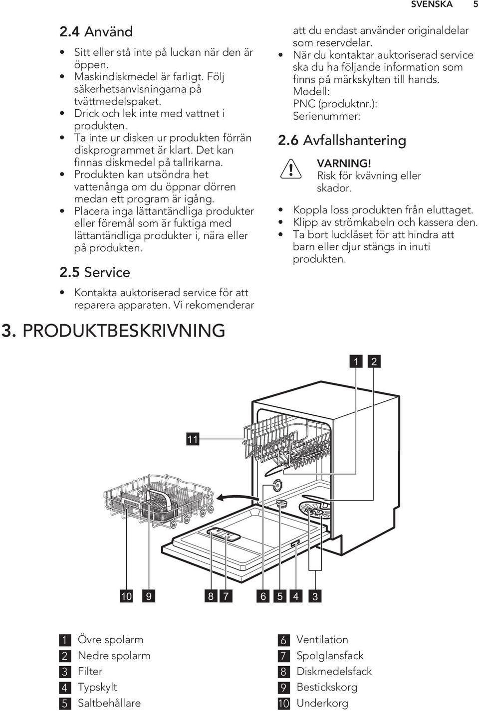 Placera inga lättantändliga produkter eller föremål som är fuktiga med lättantändliga produkter i, nära eller på produkten. 2.5 Service Kontakta auktoriserad service för att reparera apparaten.