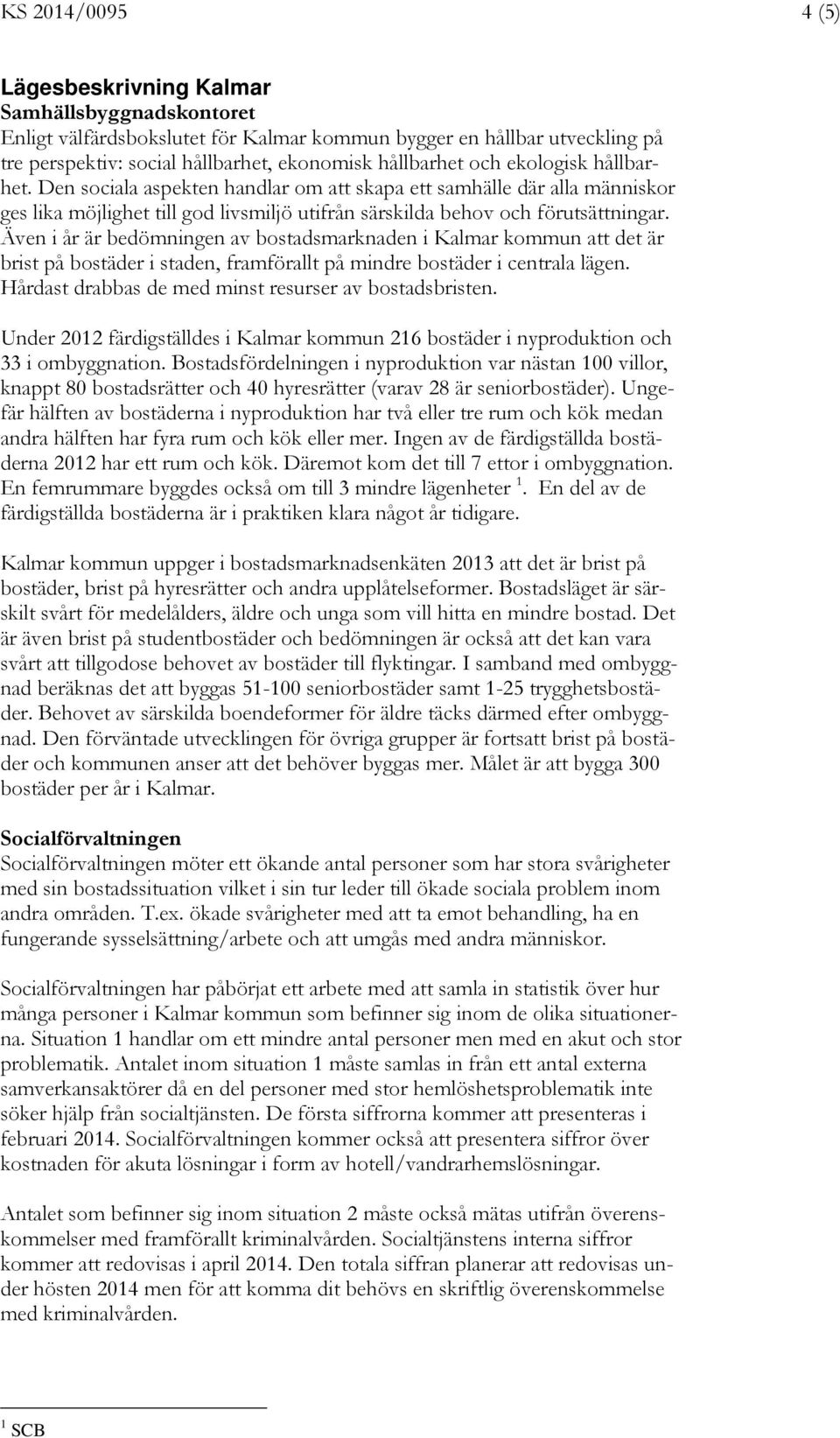 Även i år är bedömningen av bostadsmarknaden i Kalmar kommun att det är brist på bostäder i staden, framförallt på mindre bostäder i centrala lägen.