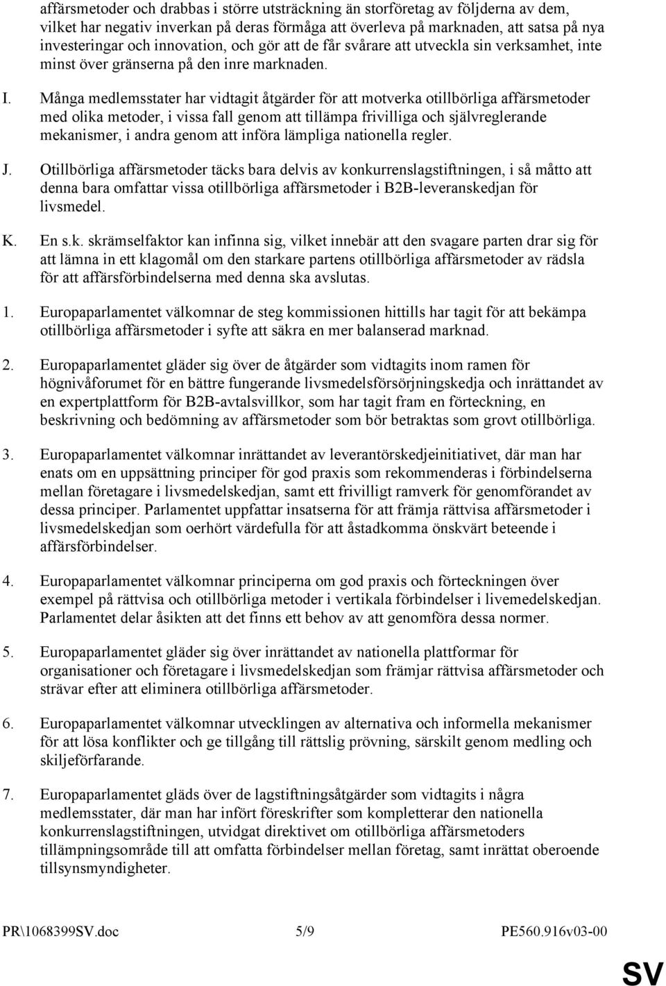 Många medlemsstater har vidtagit åtgärder för att motverka otillbörliga affärsmetoder med olika metoder, i vissa fall genom att tillämpa frivilliga och självreglerande mekanismer, i andra genom att