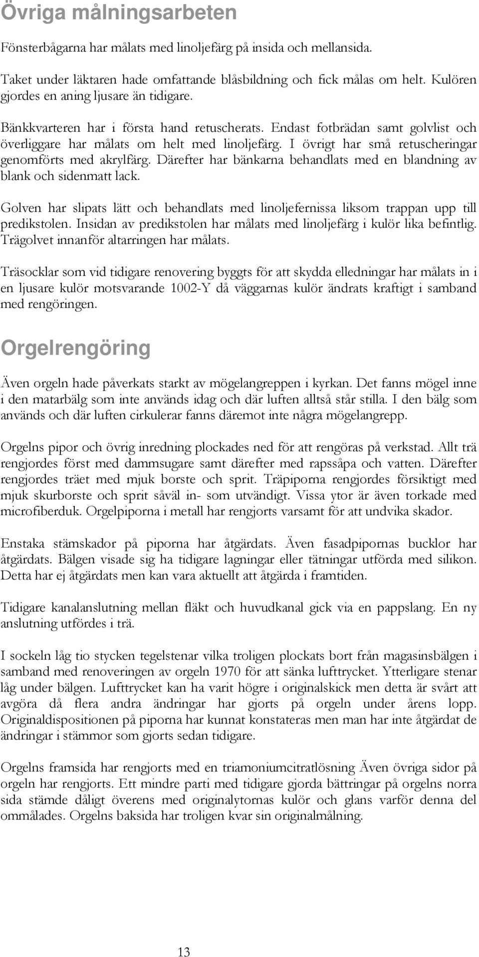 I övrigt har små retuscheringar genomförts med akrylfärg. Därefter har bänkarna behandlats med en blandning av blank och sidenmatt lack.