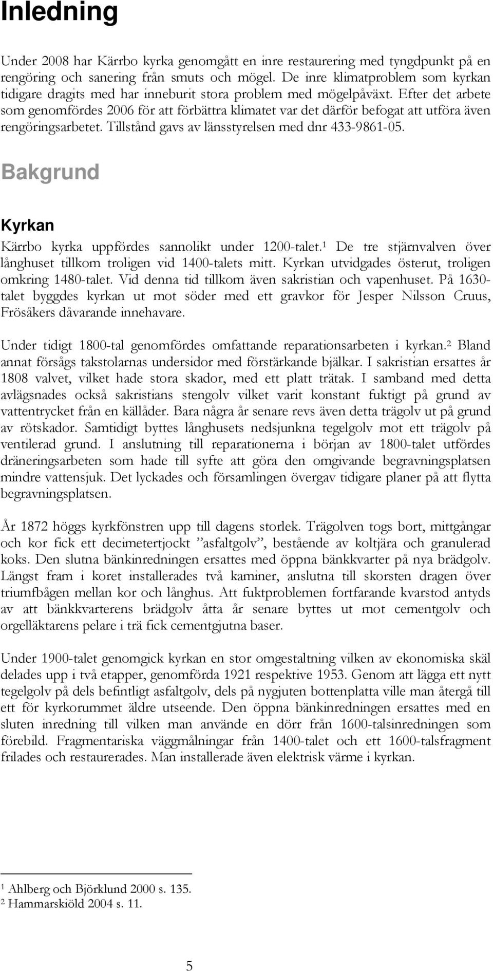 Efter det arbete som genomfördes 2006 för att förbättra klimatet var det därför befogat att utföra även rengöringsarbetet. Tillstånd gavs av länsstyrelsen med dnr 433-9861-05.