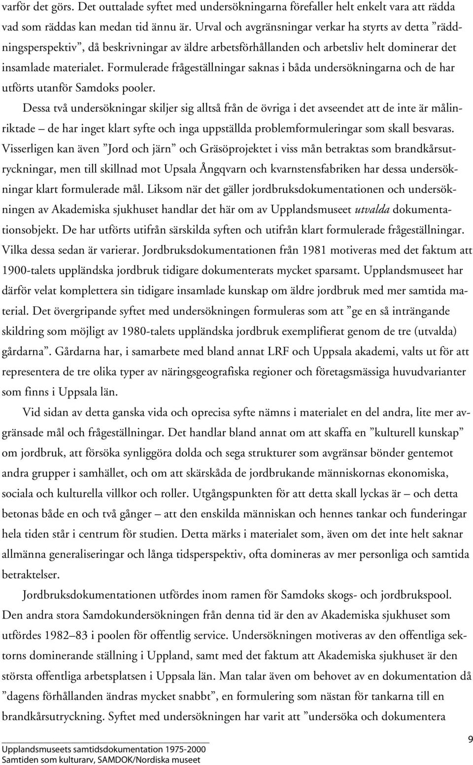 Formulerade frågeställningar saknas i båda undersökningarna och de har utförts utanför Samdoks pooler.