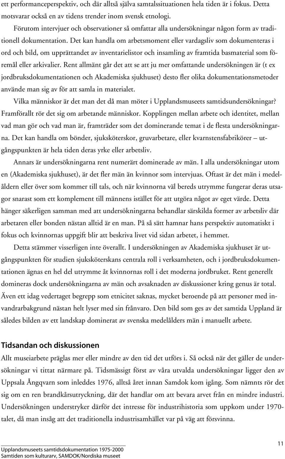 Det kan handla om arbetsmoment eller vardagsliv som dokumenteras i ord och bild, om upprättandet av inventarielistor och insamling av framtida basmaterial som föremål eller arkivalier.