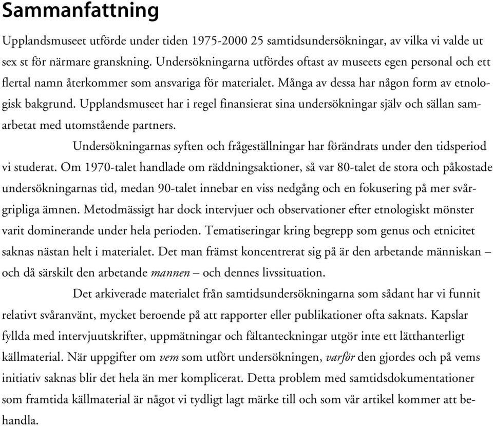 Upplandsmuseet har i regel finansierat sina undersökningar själv och sällan samarbetat med utomstående partners.