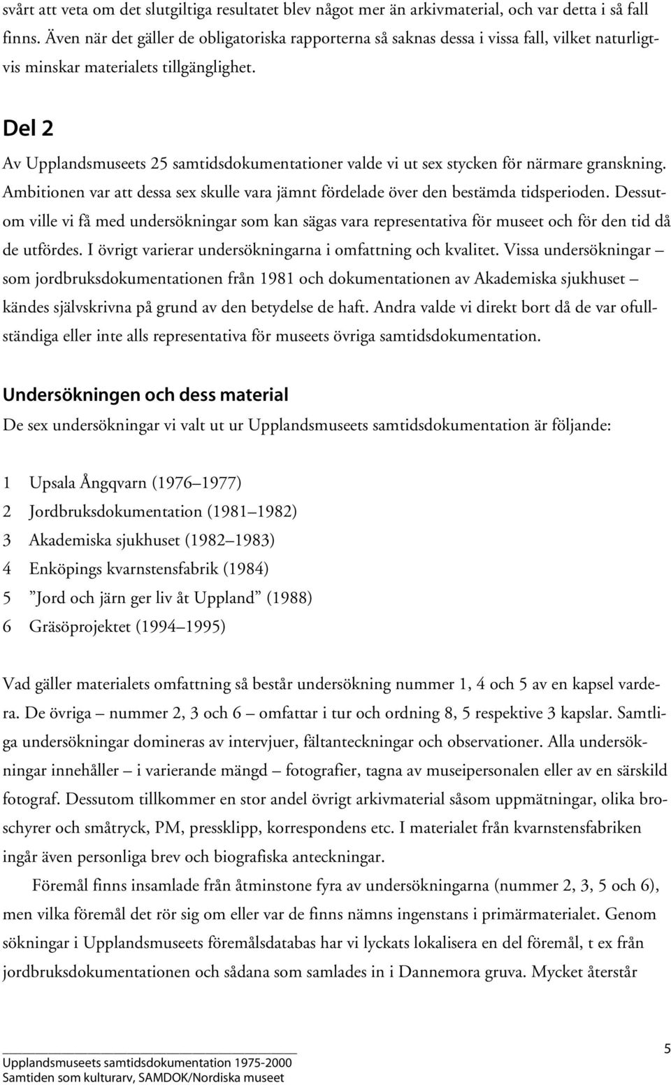 Del 2 Av Upplandsmuseets 25 samtidsdokumentationer valde vi ut sex stycken för närmare granskning. Ambitionen var att dessa sex skulle vara jämnt fördelade över den bestämda tidsperioden.