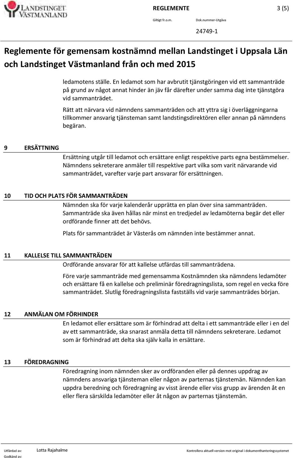 Rätt att närvara vid nämndens sammanträden och att yttra sig i överläggningarna tillkommer ansvarig tjänsteman samt landstingsdirektören eller annan på nämndens begäran.