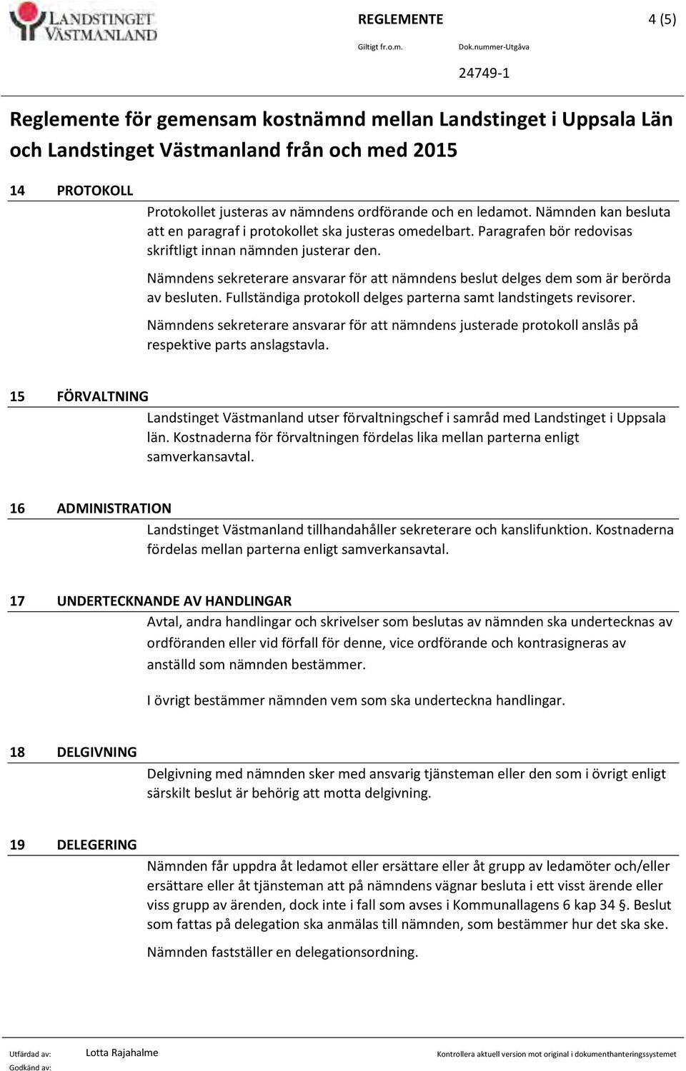 ledamot. Nämnden kan besluta att en paragraf i protokollet ska justeras omedelbart. Paragrafen bör redovisas skriftligt innan nämnden justerar den.