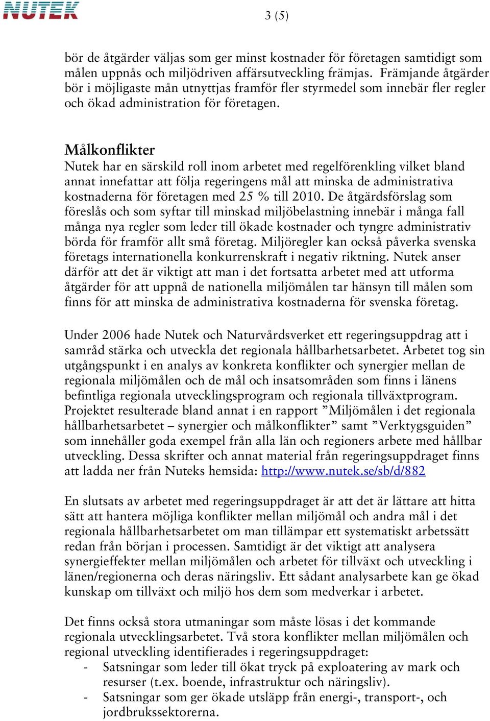 Målkonflikter Nutek har en särskild roll inom arbetet med regelförenkling vilket bland annat innefattar att följa regeringens mål att minska de administrativa kostnaderna för företagen med 25 % till