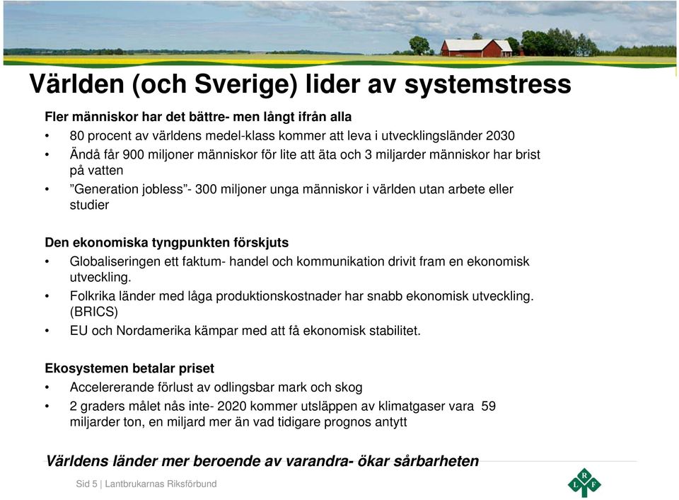 Globaliseringen ett faktum- handel och kommunikation drivit fram en ekonomisk utveckling. Folkrika länder med låga produktionskostnader har snabb ekonomisk utveckling.