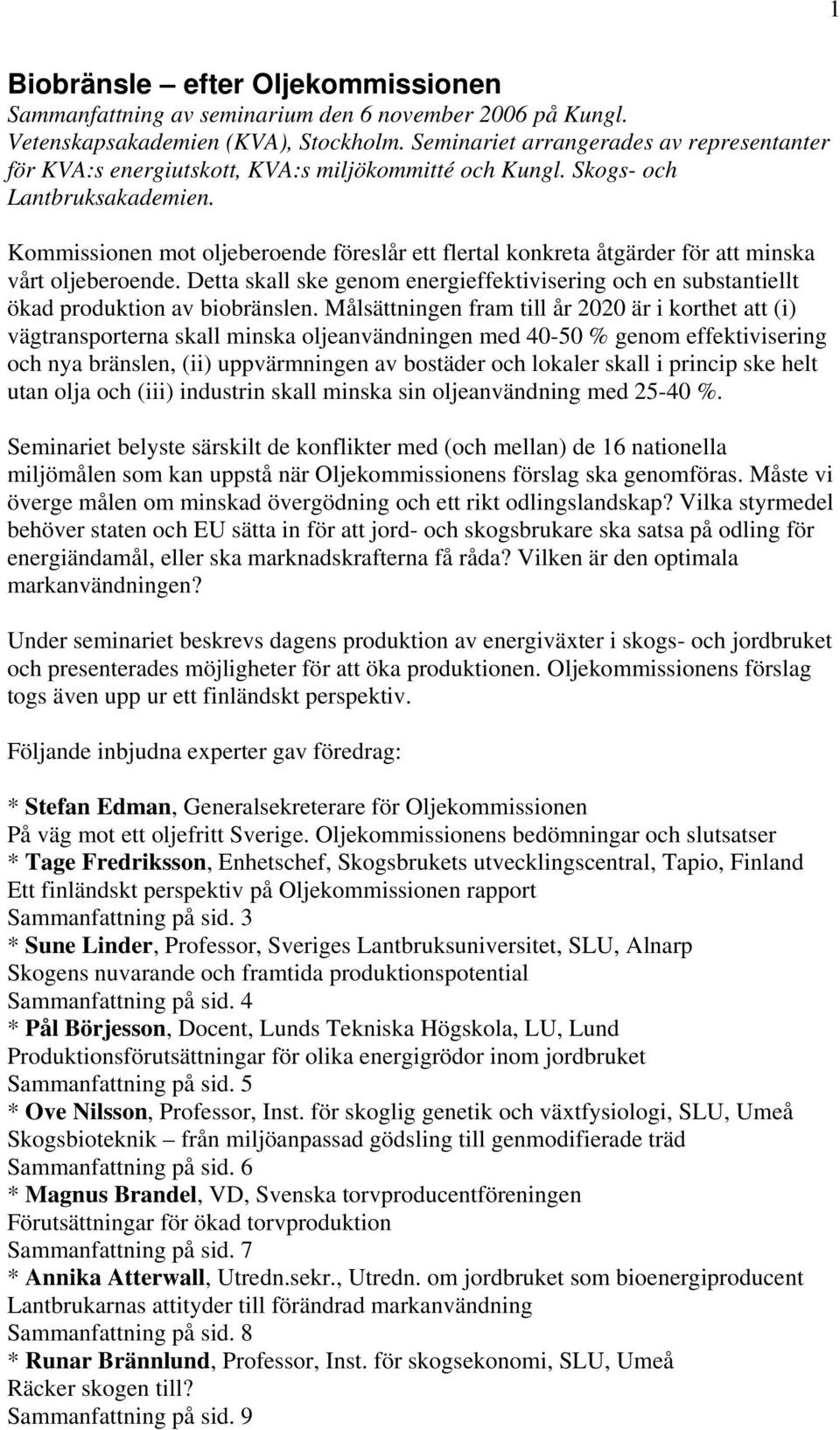 Kommissionen mot oljeberoende föreslår ett flertal konkreta åtgärder för att minska vårt oljeberoende. Detta skall ske genom energieffektivisering och en substantiellt ökad produktion av biobränslen.