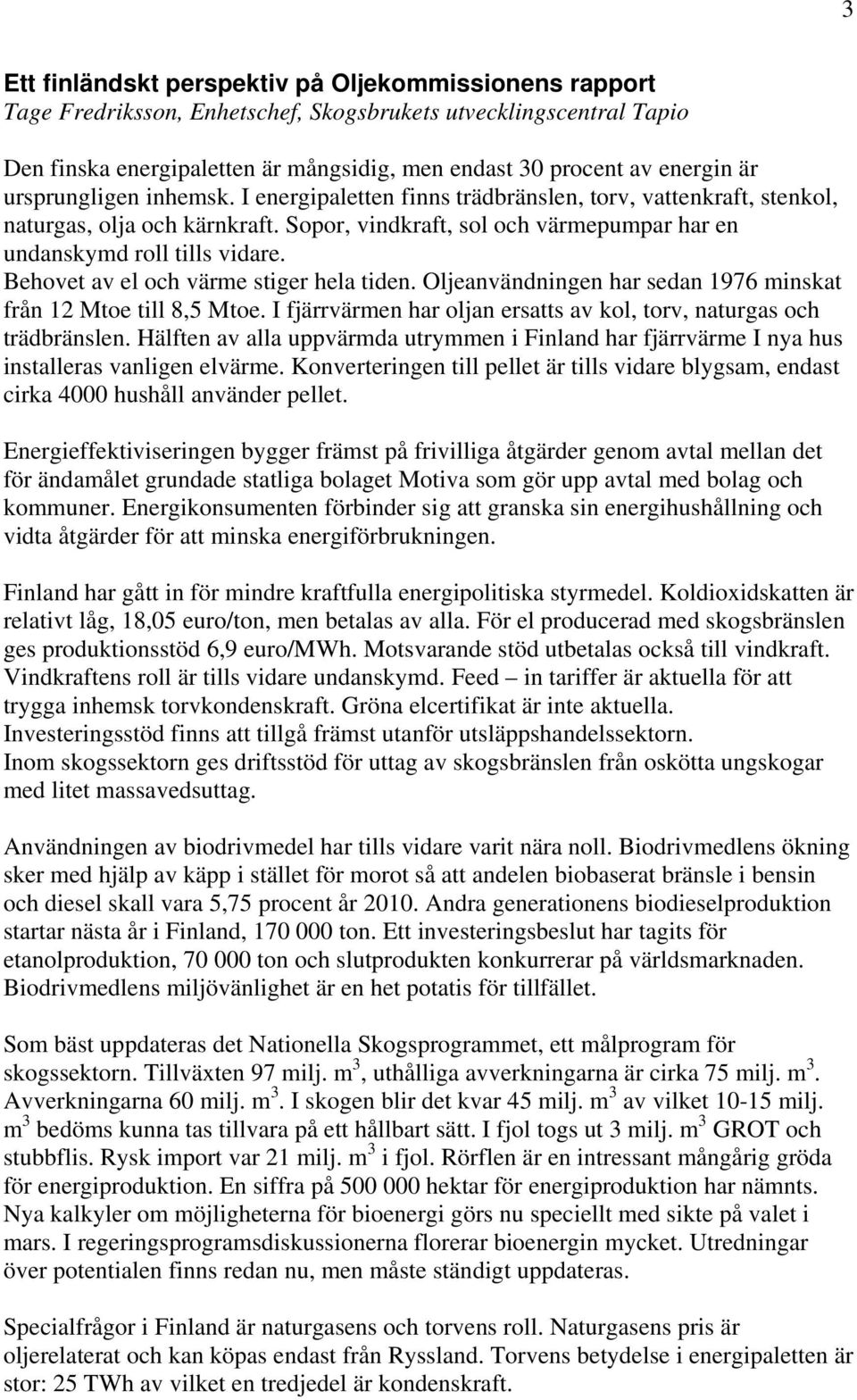 Behovet av el och värme stiger hela tiden. Oljeanvändningen har sedan 1976 minskat från 12 Mtoe till 8,5 Mtoe. I fjärrvärmen har oljan ersatts av kol, torv, naturgas och trädbränslen.