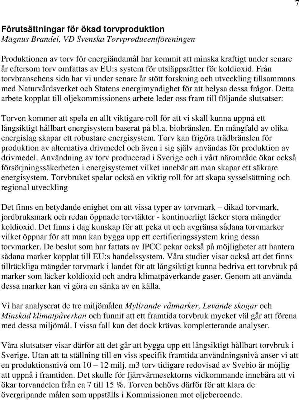 Från torvbranschens sida har vi under senare år stött forskning och utveckling tillsammans med Naturvårdsverket och Statens energimyndighet för att belysa dessa frågor.