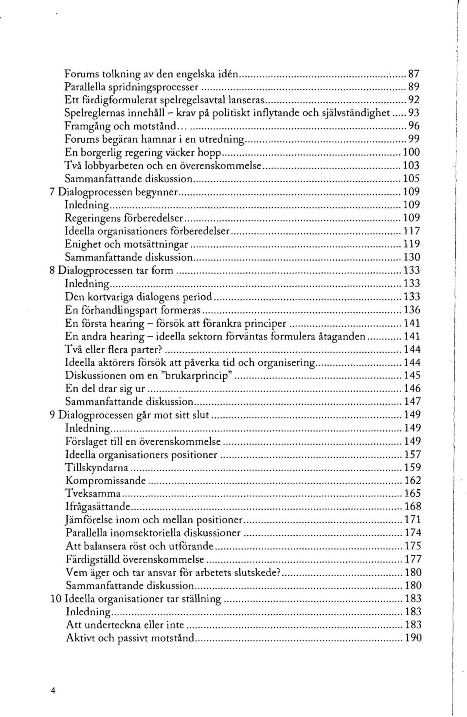 . 96 Forums begäran hamnar i en utredning 99 En borgerlig regering väcker hopp 100 Två lobbyarbeten och en överenskommelse 103 Sammanfattande diskussion 105 7 Dialogprocessen begynner 109 Inledning