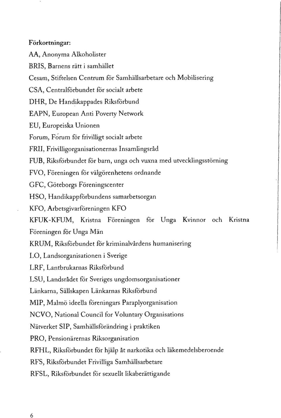 vuxna med utvecklingsstörning FVO, Föreningen för välgörenhetens ordnande GFC, Göteborgs Föreningscenter HSO, Handikappförbundens samarbetsorgan KFO, Arbetsgivarföreningen KFO KFUK-KFUM, Kristna