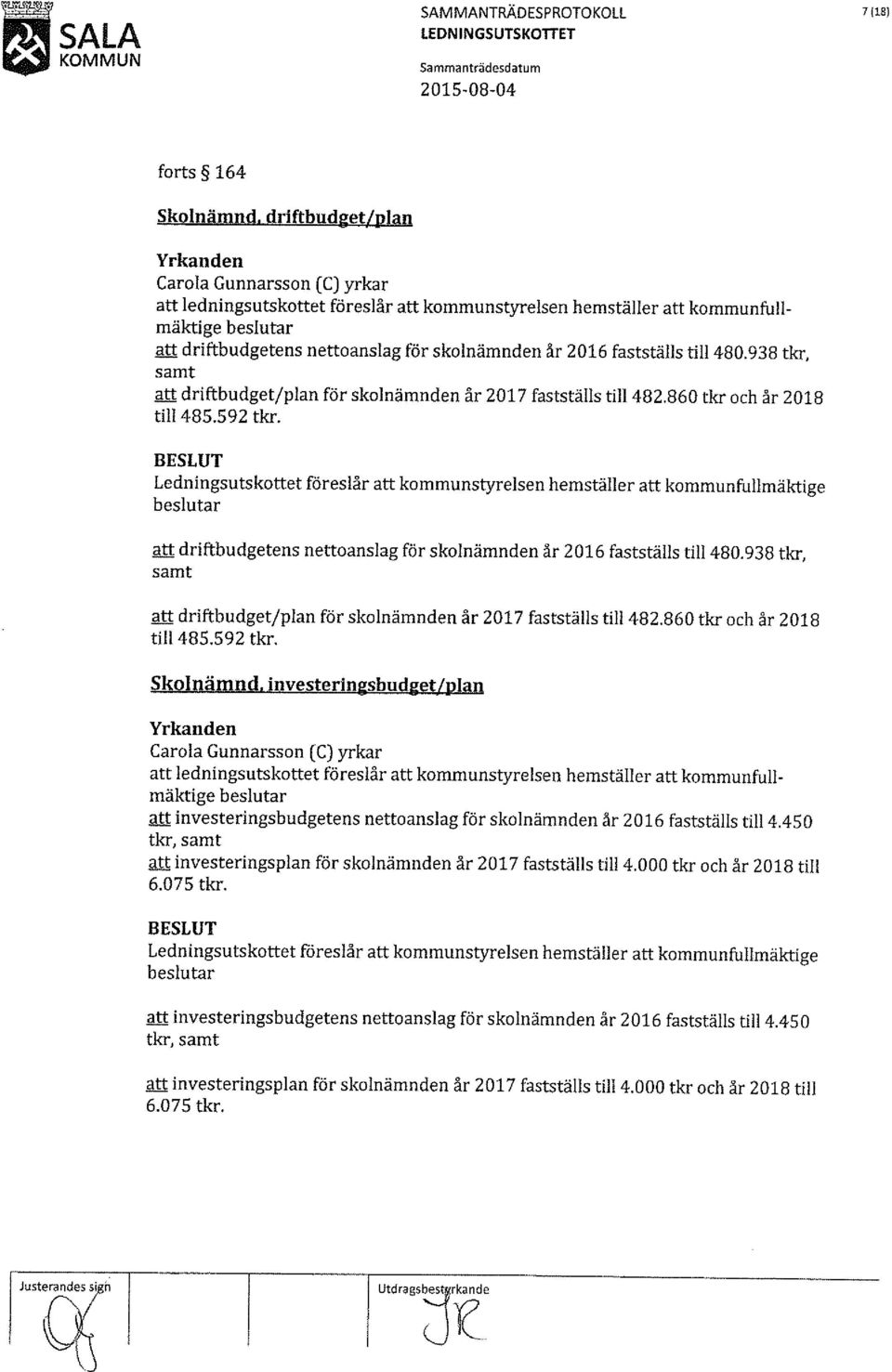 938 tkr, samt att driftbudget/plan för skolnämnden år 217 fastställs till 482.86 tkr och år 218 till 485.592 tkr. Skolnämnd.