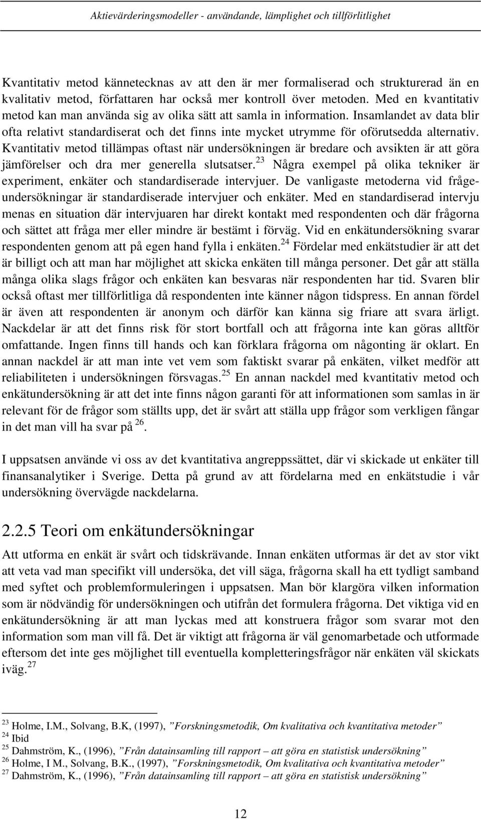 Kvantitativ metod tillämpas oftast när undersökningen är bredare och avsikten är att göra jämförelser och dra mer generella slutsatser.