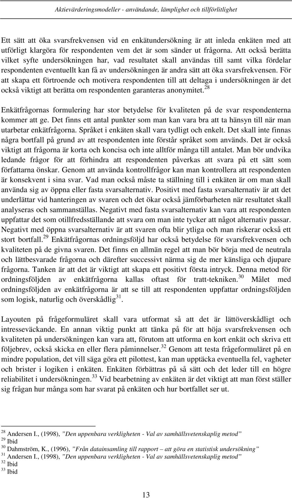 För att skapa ett förtroende och motivera respondenten till att deltaga i undersökningen är det också viktigt att berätta om respondenten garanteras anonymitet.