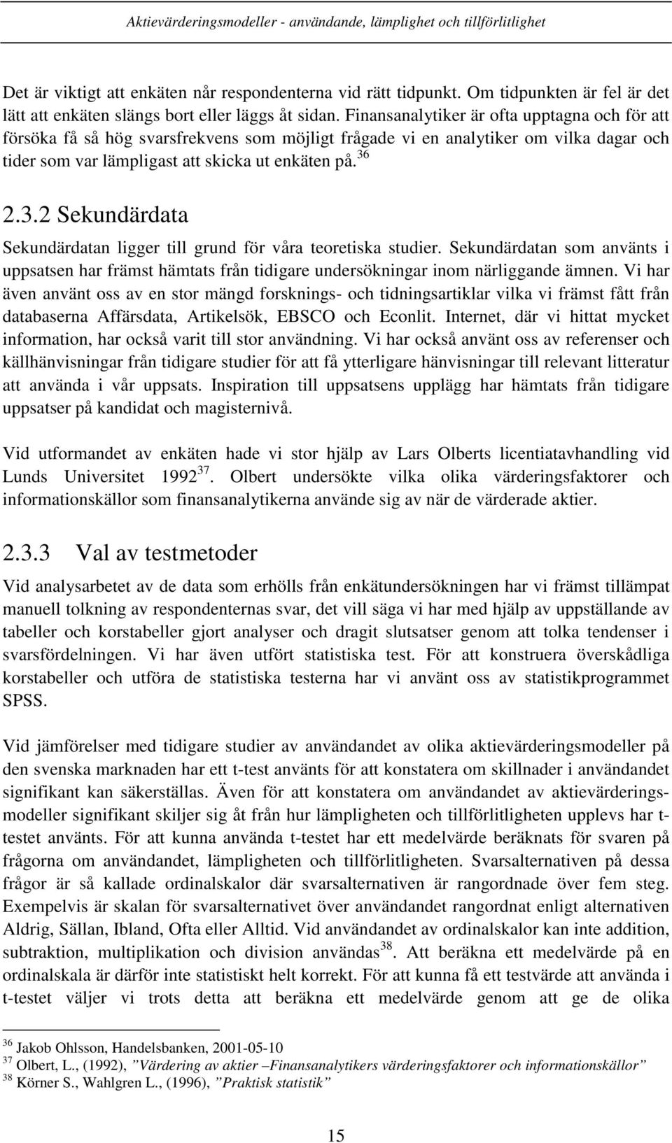 2.3.2 Sekundärdata Sekundärdatan ligger till grund för våra teoretiska studier. Sekundärdatan som använts i uppsatsen har främst hämtats från tidigare undersökningar inom närliggande ämnen.