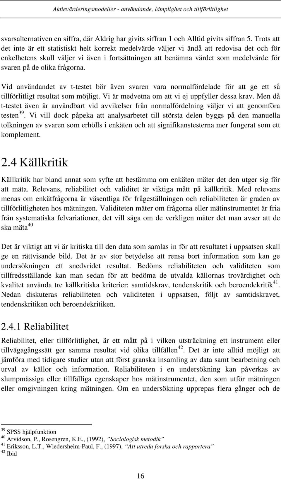 de olika frågorna. Vid användandet av t-testet bör även svaren vara normalfördelade för att ge ett så tillförlitligt resultat som möjligt. Vi är medvetna om att vi ej uppfyller dessa krav.